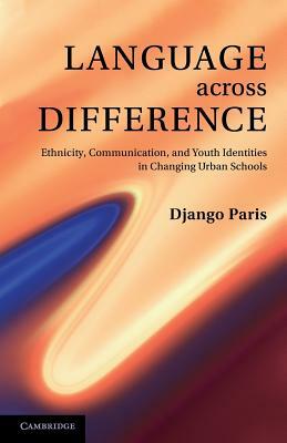 Language Across Difference: Ethnicity, Communication, and Youth Identities in Changing Urban Schools by Django Paris