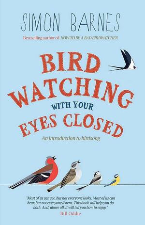 Birdwatching With Your Eyes Closed: An Introduction to Birdsong by Simon Barnes