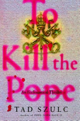 To Kill the Pope: An Ecclesiastical Thriller by Tad Szulc