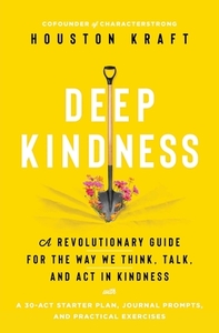 Deep Kindness: A Revolutionary Guide for the Way We Think, Talk, and ACT in Kindness by Houston Kraft