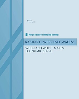 Raising Lower-Level Wages: When and Why It Makes Economic Sense by Tomas Hellebrandt, Michael Jarand, Tyler Moran, Justin Wolfers, Jacob, Jan Zilinsky, S. Posen, Funk Kirkeraard