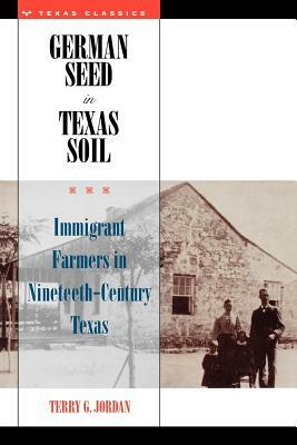 German Seed in Texas Soil: Immigrant Farmers in Nineteenth-Century Texas by Terry G. Jordan