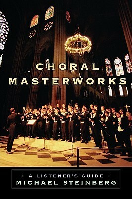 Choral Masterworks: A Listener's Guide by Michael Steinberg