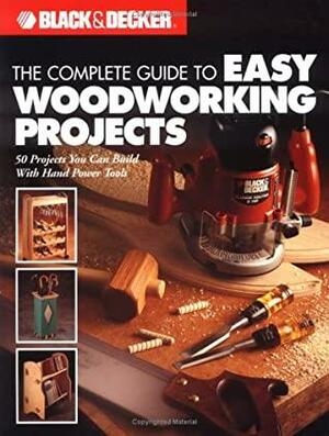 The Complete Guide to Easy Woodworking Projects by Black &amp; Decker