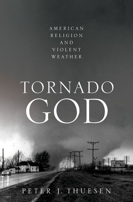 Tornado God: American Religion and Violent Weather by Peter J. Thuesen