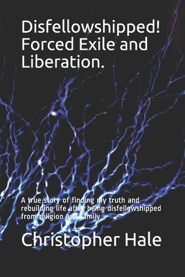 Disfellowshipped! Forced Exile and Liberation.: A true story of finding my truth and rebuilding life after being disfellowshipped from religion and fa by Christopher Hale