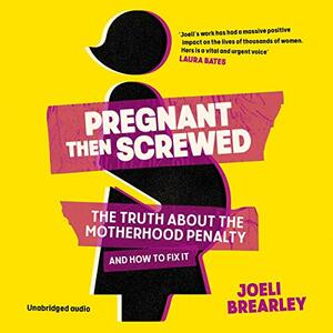 Pregnant Then Screwed: The Truth About the Motherhood Penalty and How to Fix It by Joeli Brearley