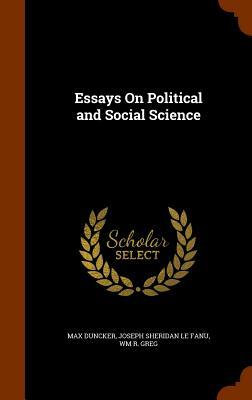 Essays on Political and Social Science by Wm R. Greg, Max Duncker, J. Sheridan Le Fanu