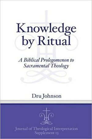 Knowledge by Ritual: A Biblical Prolegomenon to Sacramental Theology by Dru Johnson