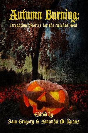 Autumn Burning Dreadtime Stories for the Wicked Soul by Samatha Gregory, Samatha Gregory, Amanda M. Lyons, William Bove
