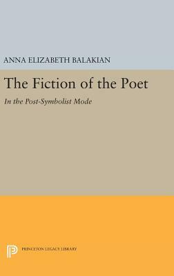 The Fiction of the Poet: In the Post-Symbolist Mode by Anna Elizabeth Balakian