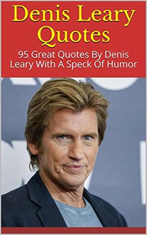 Denis Leary Quotes: 95 Great Quotes By Denis Leary With A Speck Of Humor by Helen