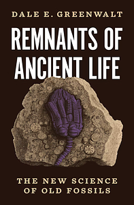 Remnants of Ancient Life: The New Science of Old Fossils by Dale Greenwalt