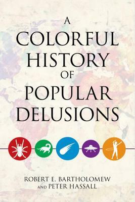 A Colorful History of Popular Delusions by Robert E. Bartholomew, Peter Hassall