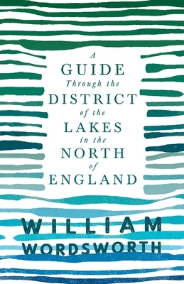 A Guide Through the District of the Lakes in the North of England: With a Description of the Scenery, For the Use of Tourists and Residents by William Wordsworth