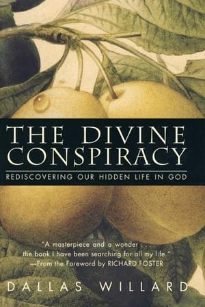 The Divine Conspiracy: Rediscovering Our Hidden Life In God by Dallas Willard