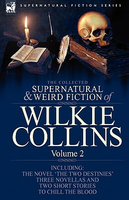 The Collected Supernatural and Weird Fiction of Wilkie Collins: Volume 2-Contains one novel 'The Two Destinies', three novellas 'The Frozen deep', 'Si by Wilkie Collins