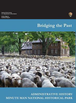 Bridging the Past: An Administrative History of the Minute Man National Historical Park by National Park Service, Department of the Interior, Joan Zenzen