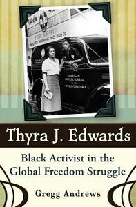 Thyra J. Edwards: Black Activist in the Global Freedom Struggle by Gregg Andrews