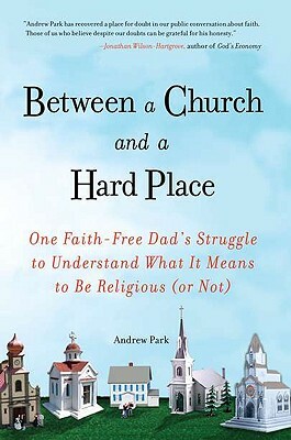 Between a Church and a Hard Place: One Faith-Free Dad's Struggle to Understand What It Means to Be Religious (or No T) by Andrew Park