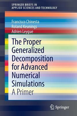 The Proper Generalized Decomposition for Advanced Numerical Simulations: A Primer by Francisco Chinesta, Adrien Leygue, Roland Keunings