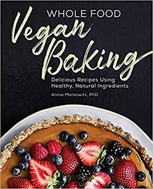 Whole Food Vegan Baking: Delicious Recipes Using Healthy, Natural Ingredients by Annie Markowitz