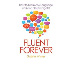 Fluent Forever: How to Learn Any Language Fast and Never Forget It by Gabriel Wyner