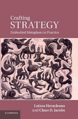 Crafting Strategy: Embodied Metaphors in Practice by Loizos Heracleous, Claus D. Jacobs