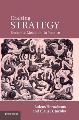 Crafting Strategy: Embodied Metaphors in Practice by Claus D. Jacobs, Loizos Heracleous