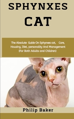 Sphynxes Cat: The absolute guide on sphynxes cat, care, housing, diet, personality and management (for both adults and children) by Philip Baker