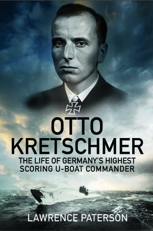 Otto Kretschmer - The Life of the Third Reich's Highest Scoring U-Boat Commander by Lawrence Paterson