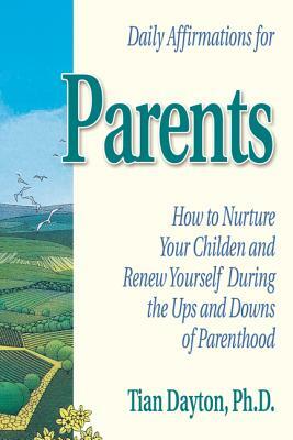 Daily Affirmations for Parents: How to Nurture Your Children and Renew Yourself During the Ups and Downs of Parenthood by Tian Dayton