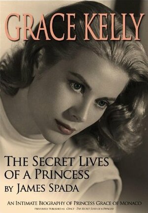 Grace: Secret Lives of a Princess by James Spada