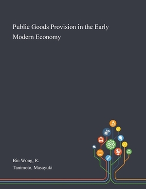 Public Goods Provision in the Early Modern Economy by Masayuki Tanimoto, R. Bin Wong