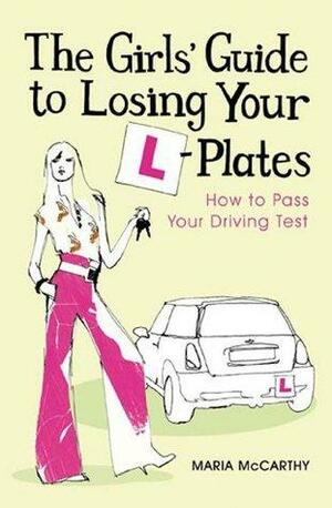 The Girls' Guide To Losing Your L-Plates: How to Pass Your Driving Test by Maria McCarthy