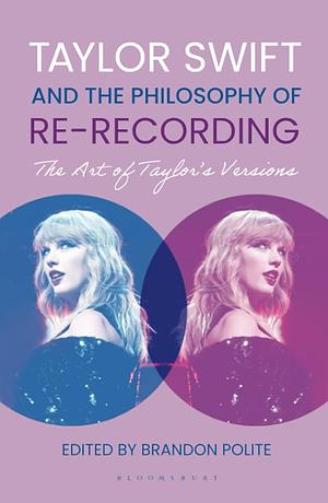 Taylor Swift and the Philosophy of Re-recording: The Art of Taylor's Versions by Brandon Polite