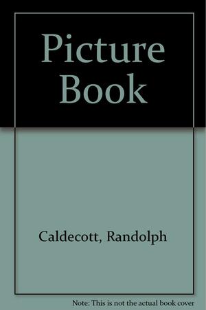 The Randolph Caldecott Picture Book by Randolph Caldecott