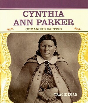 Cynthia Ann Parker: Comanche Captive by Tracie Egan