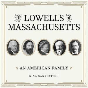 The Lowells of Massachusetts: An American Family by Nina Sankovitch