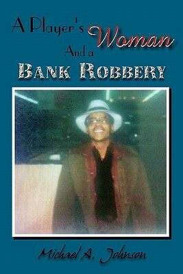 A Player's Woman and a Bank Robbery by Michael A. Johnson