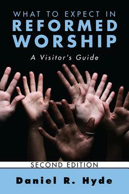 What to Expect in Reformed Worship, Second Edition: A Visitor's Guide by Daniel R. Hyde