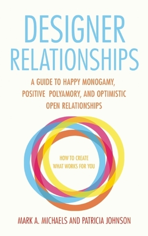 Designer Relationships: A Guide to Happy Monogamy, Positive Polyamory, and Optimistic Open Relationships by Patricia Johnson, Mark A. Michaels