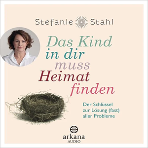 Das Kind in dir muss Heimat finden. Der Schlüssel zur Lösung (fast) aller Probleme by Stefanie Stahl