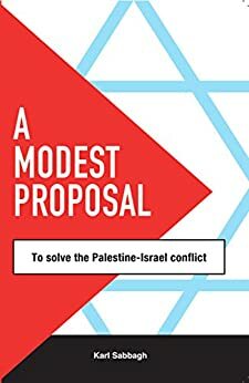 A Modest Proposal...: .. to solve the Palestine-Israel Conflict by Karl Sabbagh