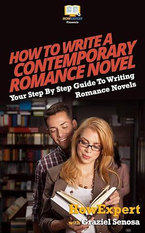 How To Write a Contemporary Romance Novel: Your Step-By-Step Guide To Writing a Contemporary Romance Novel by HowExpert Press, Graziel Senosa