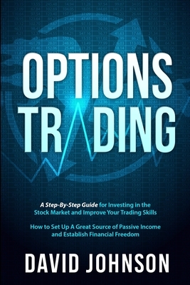 Options Trading: A Step-By-Step Guide for Investing in the Stock Market and Improve Your Trading Skills. How to Set Up A Great Source o by David Johnson