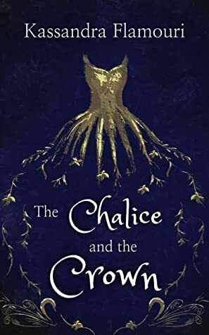 The Chalice and the Crown by Kassandra Flamouri