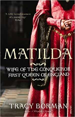 Matilda: Wife of the Conqueror, First Queen of England by Tracy Borman