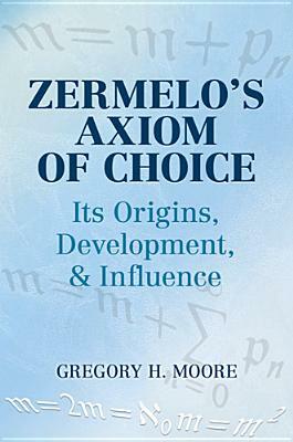 Zermelo's Axiom of Choice: Its Origins, Development, and Influence by Gregory H. Moore