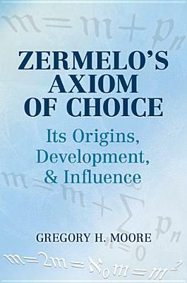 Zermelo's Axiom of Choice: Its Origins, Development, and Influence by Gregory H. Moore, Mathematics